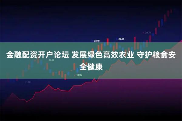 金融配资开户论坛 发展绿色高效农业 守护粮食安全健康