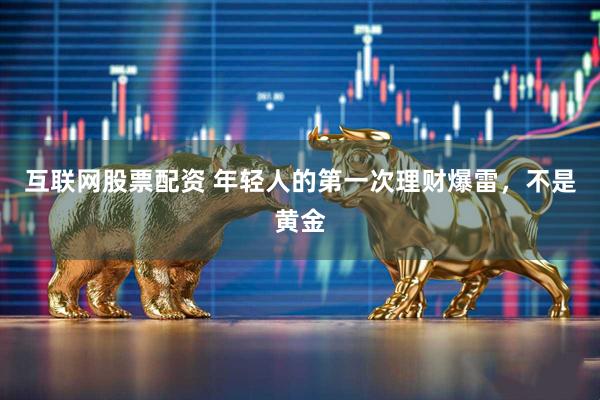 互联网股票配资 年轻人的第一次理财爆雷,不是黄金
