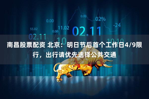 南昌股票配资 北京：明日节后首个工作日4/9限行，出行请优先选择公共交通