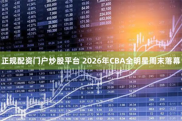 正规配资门户炒股平台 2026年CBA全明星周末落幕
